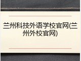 兰州科技外语学校官网(兰州外校官网)
