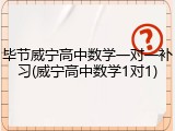 毕节威宁高中数学一对一补习(威宁高中数学1对1)