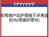 和母猪产后护理差不多离谱的书(母猪护理书)