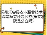 抚州乐安县农业职业技术学院是私立还是公立(乐安农院是公立吗)