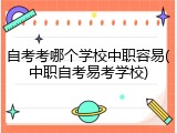 自考考哪个学校中职容易(中职自考易考学校)
