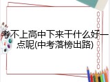 考不上高中下来干什么好一点呢(中考落榜出路)