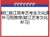 铜仁碧江高考艺考生文化课补习班推荐(碧江艺考文化补习)