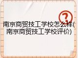 南京商贸技工学校怎么样(南京商贸技工学校评价)