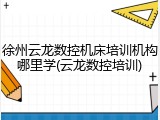 徐州云龙数控机床培训机构哪里学(云龙数控培训)