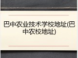 巴中农业技术学校地址(巴中农校地址)