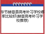 毕节赫章县高考补习学校哪家比较好(赫章高考补习学校推荐)