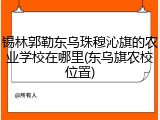 锡林郭勒东乌珠穆沁旗的农业学校在哪里(东乌旗农校位置)
