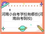 河南小自考学校有哪些(河南自考院校)