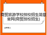 商贸旅游学校技校招生简章官网(商贸技校招生)