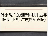 叶小明广东创新科技职业学院(叶小明-广东创新职院)