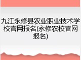 九江永修县农业职业技术学校官网报名(永修农校官网报名)