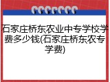 石家庄桥东农业中专学校学费多少钱(石家庄桥东农专学费)
