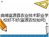 曲靖富源县农业技术职业学校好不好(富源农校如何)