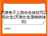 天津考不上高中去体校可以吗女生(天津女生落榜转体校)