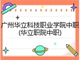 广州华立科技职业学院中职(华立职院中职)