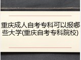 重庆成人自考专科可以报哪些大学(重庆自考专科院校)