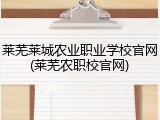 莱芜莱城农业职业学校官网(莱芜农职校官网)