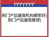 荆门产后康复机构哪家好(荆门产后康复推荐)