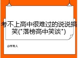 考不上高中很难过的说说搞笑("落榜高中笑谈")