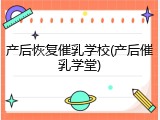 产后恢复催乳学校(产后催乳学堂)