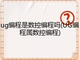 ug编程是数控编程吗(UG编程属数控编程)
