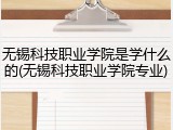 无锡科技职业学院是学什么的(无锡科技职业学院专业)