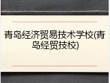 青岛经济贸易技术学校(青岛经贸技校)