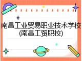 南昌工业贸易职业技术学校(南昌工贸职校)