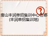 唐山丰润单招集训中心在哪(丰润单招集训地)