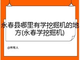 永春县哪里有学挖掘机的地方(永春学挖掘机)
