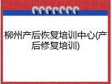 柳州产后恢复培训中心(产后修复培训)