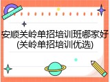 安顺关岭单招培训班哪家好(关岭单招培训优选)
