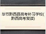 毕节黔西县高考补习学校(黔西高考复读)