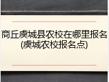 商丘虞城县农校在哪里报名(虞城农校报名点)