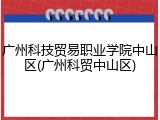 广州科技贸易职业学院中山区(广州科贸中山区)