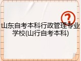 山东自考本科行政管理专业学校(山行自考本科)