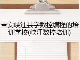 吉安峡江县学数控编程的培训学校(峡江数控培训)