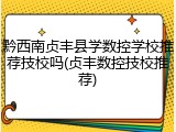 黔西南贞丰县学数控学校推荐技校吗(贞丰数控技校推荐)