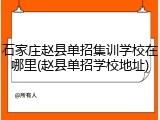 石家庄赵县单招集训学校在哪里(赵县单招学校地址)