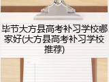 毕节大方县高考补习学校哪家好(大方县高考补习学校推荐)