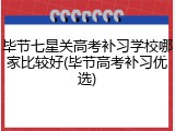毕节七星关高考补习学校哪家比较好(毕节高考补习优选)