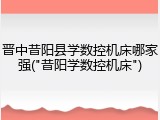 晋中昔阳县学数控机床哪家强("昔阳学数控机床")