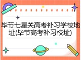 毕节七星关高考补习学校地址(毕节高考补习校址)