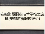 安徽财贸职业技术学校怎么样(安徽财贸职校评价)