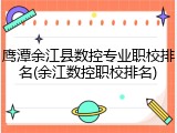 鹰潭余江县数控专业职校排名(余江数控职校排名)