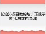 长治沁源县数控培训正规学校(沁源数控培训)