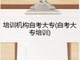 培训机构自考大专(自考大专培训)