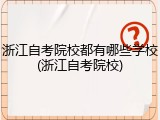 浙江自考院校都有哪些学校(浙江自考院校)