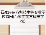 石家庄东方科技中等专业学校官网(石家庄东方科技学校)